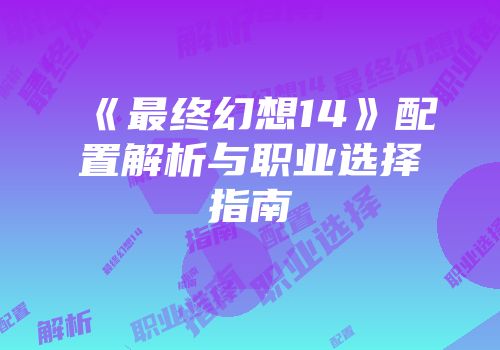 《最终幻想14》配置解析与职业选择指南