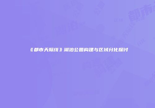《都市天际线》湖泊公园构建与区域分化探讨