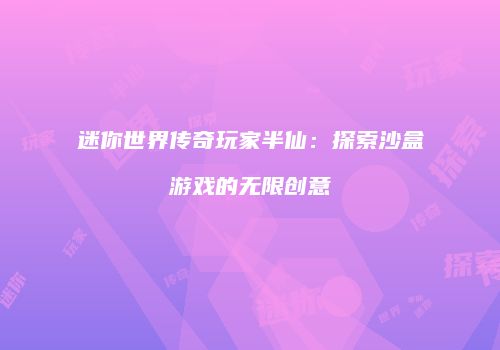 迷你世界传奇玩家半仙：探索沙盒游戏的无限创意