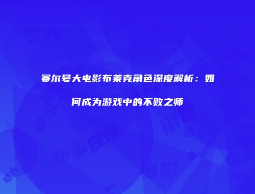 赛尔号大电影布莱克角色深度解析:如何成为游戏中的不败之师