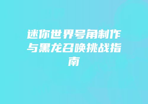 迷你世界号角制作与黑龙召唤挑战指南
