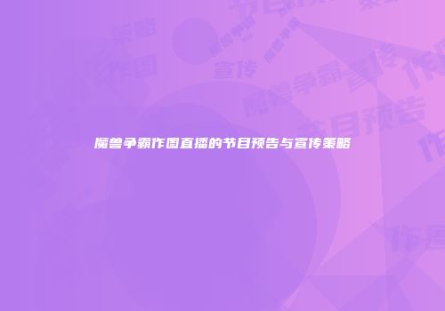 魔兽争霸作图直播的节目预告与宣传策略