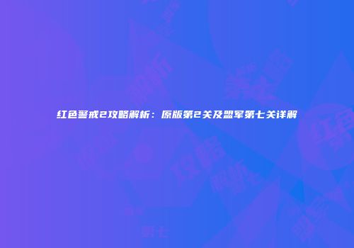 红色警戒2攻略解析：原版第2关及盟军第七关详解