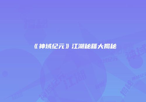 《神域纪元》江湖秘籍大揭秘