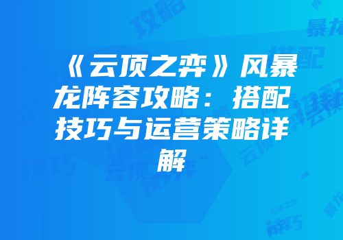 《云顶之弈》风暴龙阵容攻略：搭配技巧与运营策略详解
