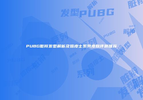 PUBG脏辫发型解析及嬉皮士系列皮肤评测推荐