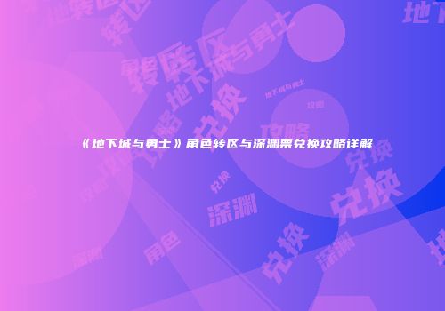 《地下城与勇士》角色转区与深渊票兑换攻略详解
