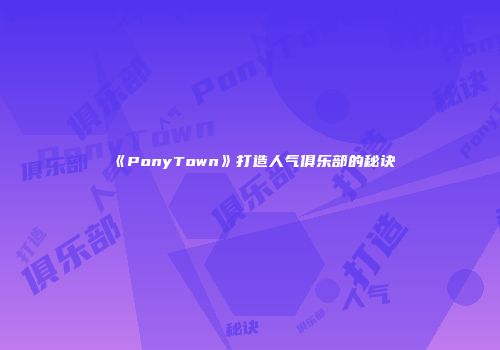 《PonyTown》打造人气俱乐部的秘诀