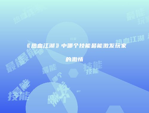 《热血江湖》中哪个技能最能激发玩家的激情
