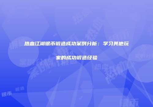 热血江湖银币锻造成功案例分析：学习其他玩家的成功锻造经验