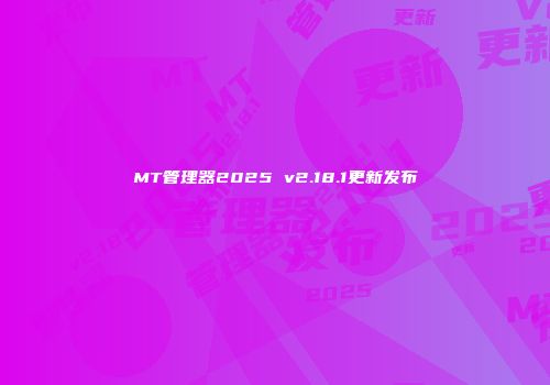 MT管理器2025 v2.18.1更新发布