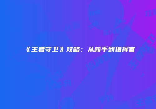 《王者守卫》攻略：从新手到指挥官