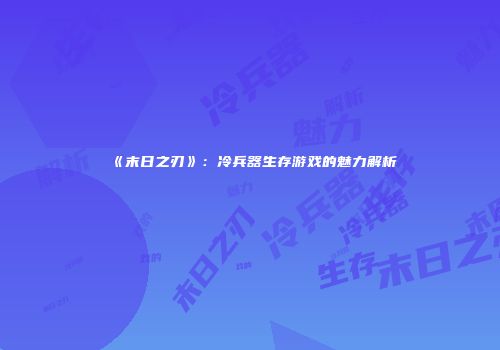 《末日之刃》：冷兵器生存游戏的魅力解析