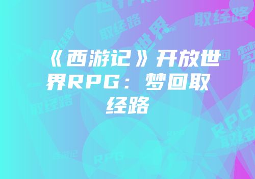《西游记》开放世界RPG：梦回取经路