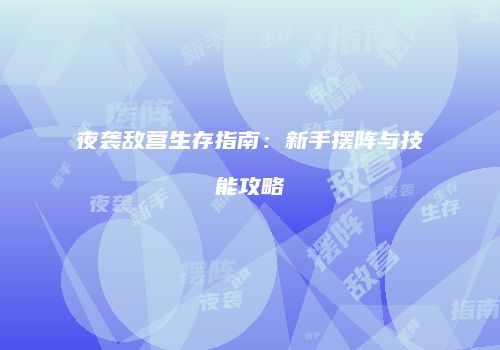 夜袭敌营生存指南：新手摆阵与技能攻略