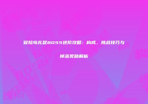 冒险岛扎昆BOSS进阶攻略：构成、挑战技巧与掉落奖励解析