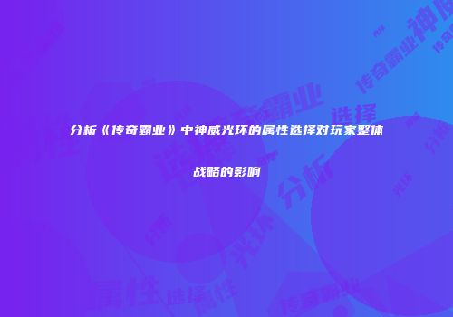 分析《传奇霸业》中神威光环的属性选择对玩家整体战略的影响