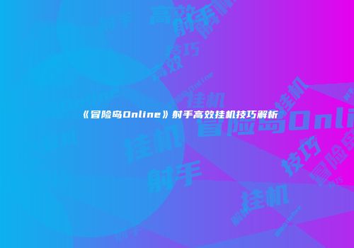 《冒险岛Online》射手高效挂机技巧解析