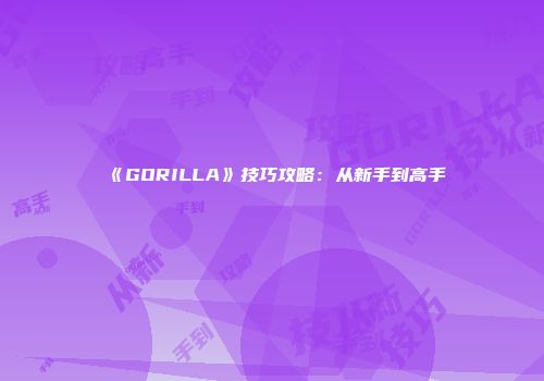 《GORILLA》技巧攻略：从新手到高手