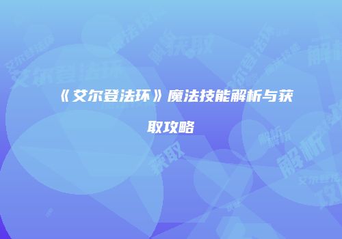 《艾尔登法环》魔法技能解析与获取攻略