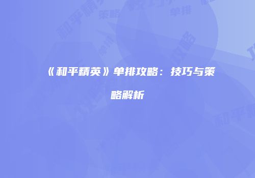《和平精英》单排攻略：技巧与策略解析