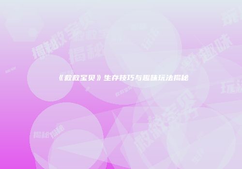 《救救宝贝》生存技巧与趣味玩法揭秘