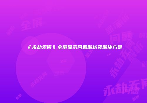 《永劫无间》全屏显示问题解析及解决方案