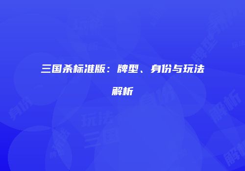 三国杀标准版：牌型、身份与玩法解析
