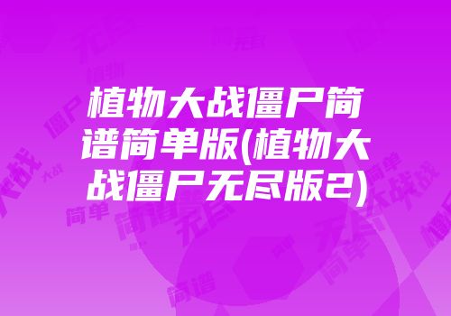 植物大战僵尸简谱简单版(植物大战僵尸无尽版2)
