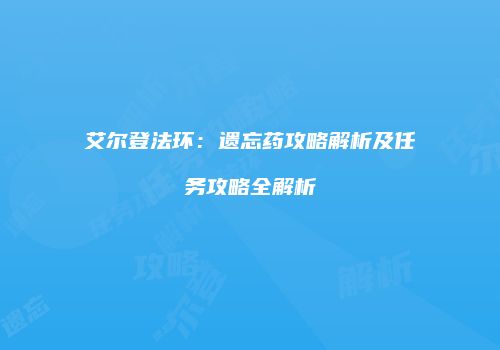 艾尔登法环：遗忘药攻略解析及任务攻略全解析