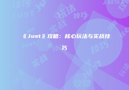 《Just》攻略：核心玩法与实战技巧