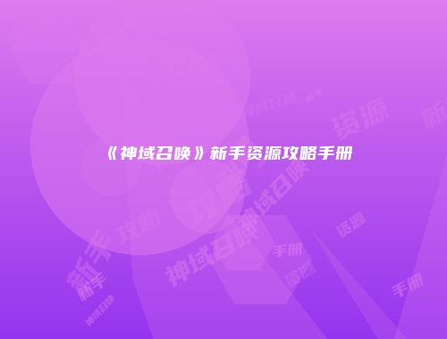 《神域召唤》新手资源攻略手册