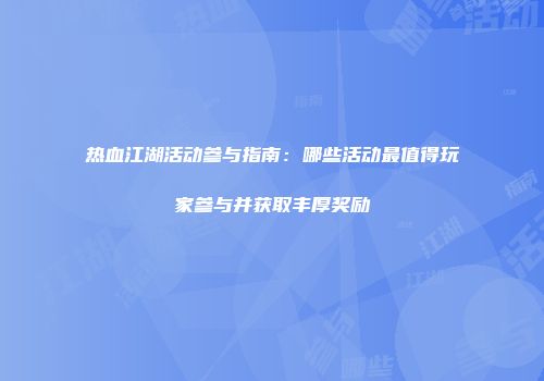 热血江湖活动参与指南：哪些活动最值得玩家参与并获取丰厚奖励