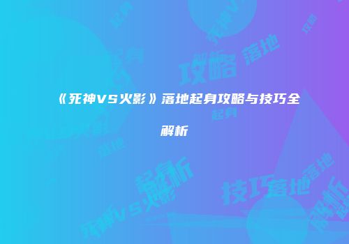 《死神VS火影》落地起身攻略与技巧全解析
