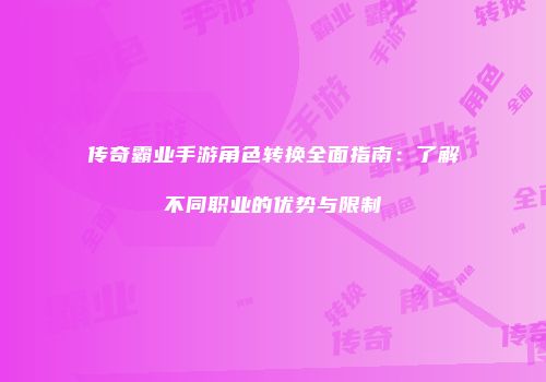 传奇霸业手游角色转换全面指南：了解不同职业的优势与限制