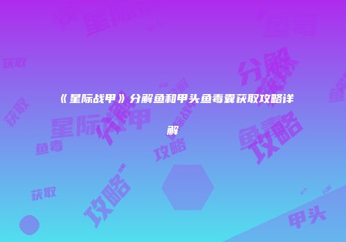 《星际战甲》分解鱼和甲头鱼毒囊获取攻略详解