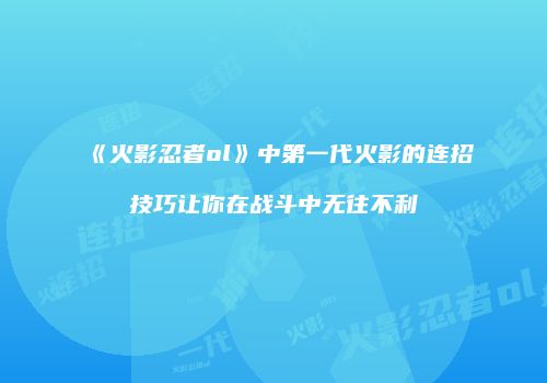 《火影忍者ol》中第一代火影的连招技巧让你在战斗中无往不利