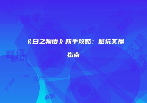 《白之物语》新手攻略：避坑实操指南