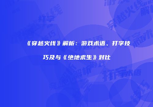 《穿越火线》解析：游戏术语、打字技巧及与《绝地求生》对比