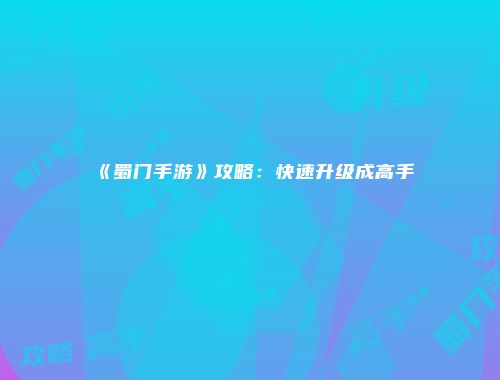 《蜀门手游》攻略:快速升级成高手