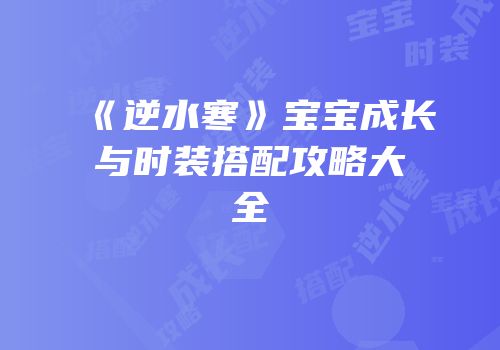 《逆水寒》宝宝成长与时装搭配攻略大全