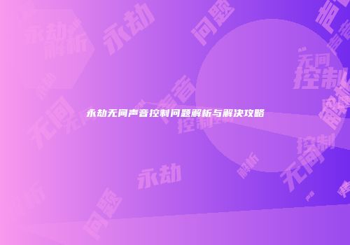 永劫无间声音控制问题解析与解决攻略