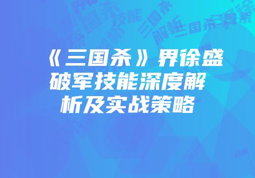 《三国杀》界徐盛破军技能深度解析及实战策略