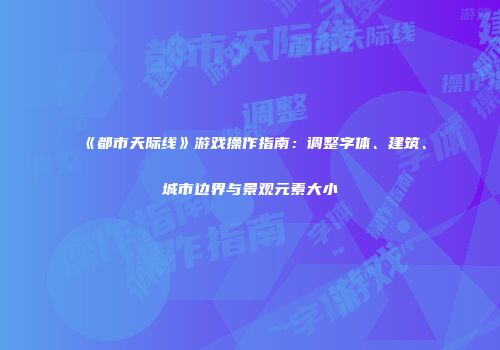 《都市天际线》游戏操作指南：调整字体、建筑、城市边界与景观元素大小