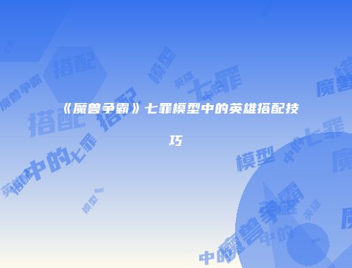 《魔兽争霸》七罪模型中的英雄搭配技巧