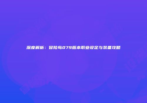 深度解析：冒险岛079版本职业设定与装备攻略