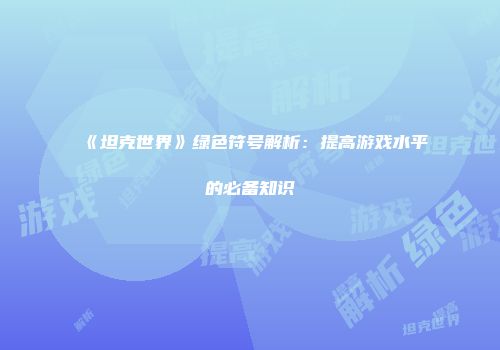 《坦克世界》绿色符号解析：提高游戏水平的必备知识