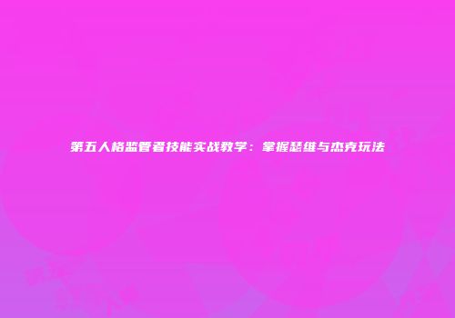 第五人格监管者技能实战教学：掌握瑟维与杰克玩法