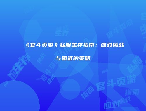 《官斗页游》私服生存指南：应对挑战与困难的策略