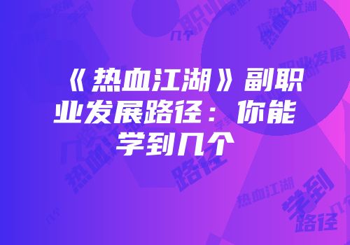 《热血江湖》副职业发展路径：你能学到几个